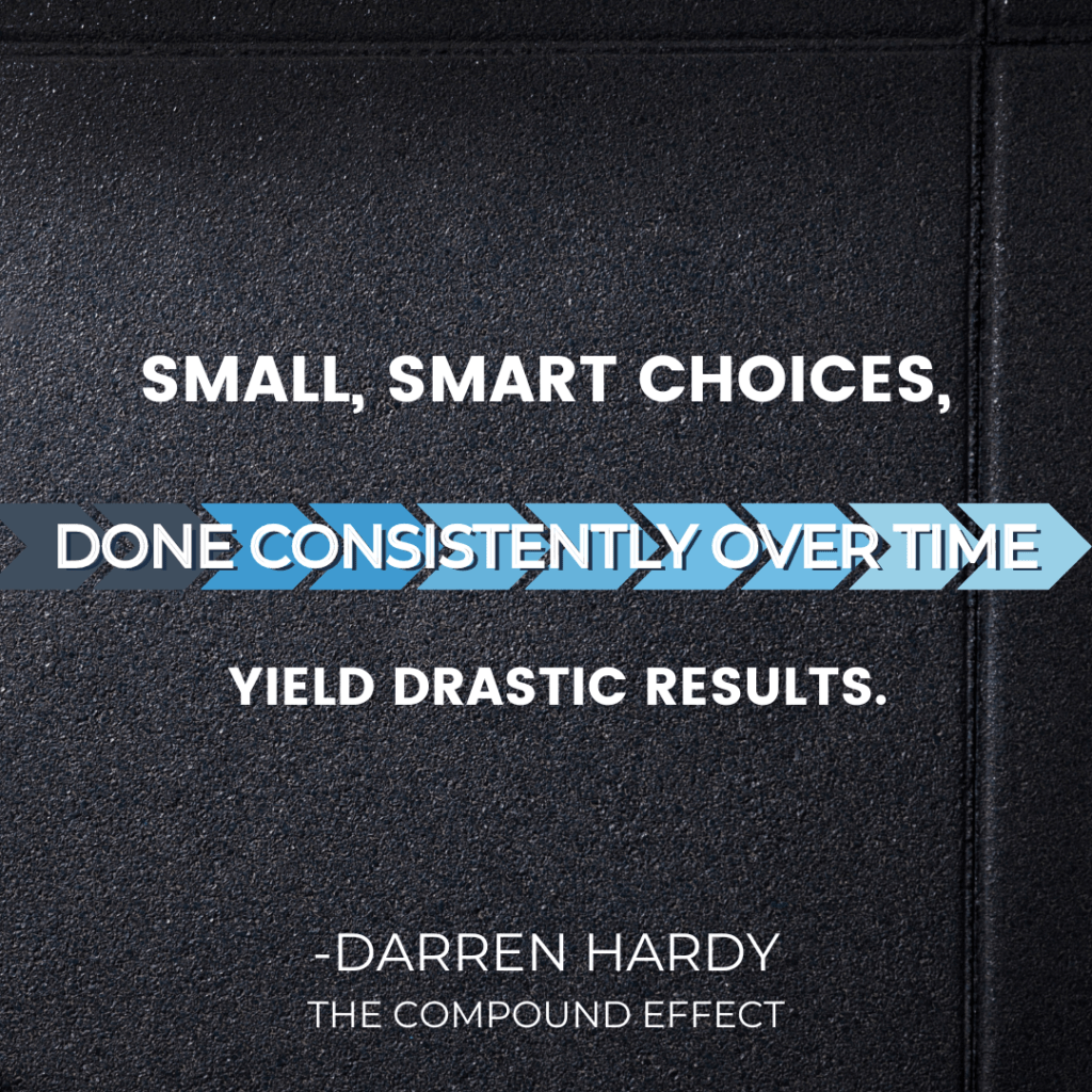 Small, smart choices, done consistently over time yield drastic results.